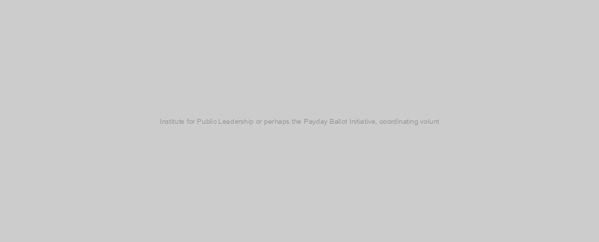Institute for Public Leadership or perhaps the Payday Ballot Initiative, coordinating volunt